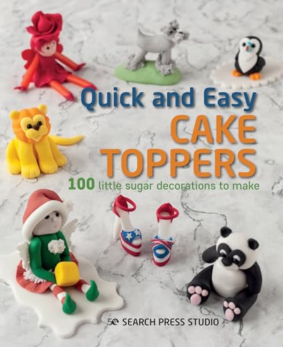 Quick and Easy Cake Toppers: 100 Little Sugar Projects to Make von Search Press